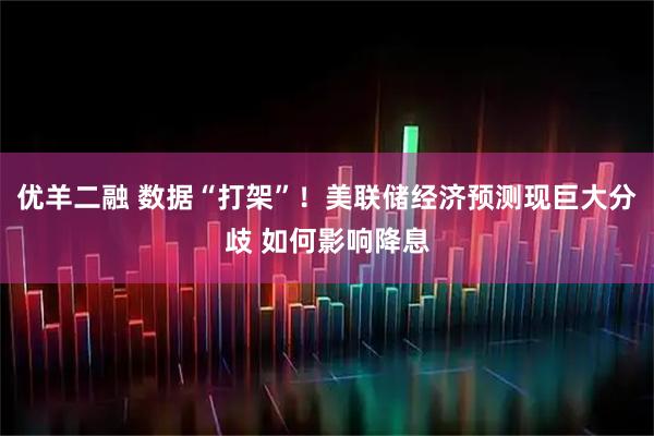 优羊二融 数据“打架”！美联储经济预测现巨大分歧 如何影响降息