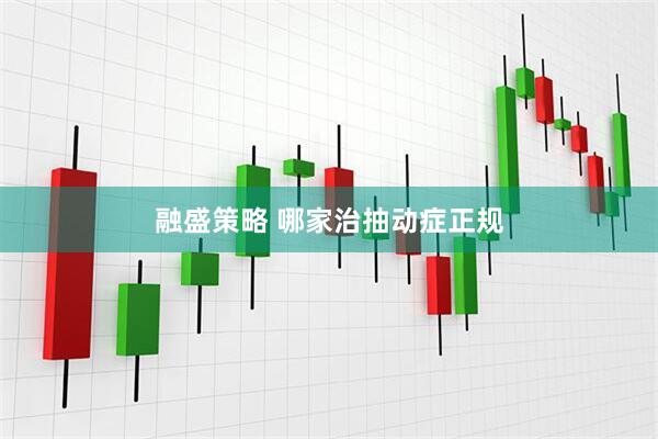 融盛策略 哪家治抽动症正规