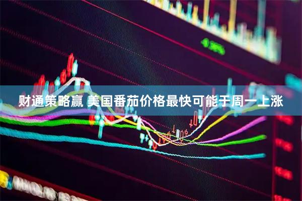 财通策略赢 美国番茄价格最快可能于周一上涨