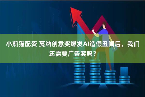 小煎猫配资 戛纳创意奖爆发AI造假丑闻后，我们还需要广告奖吗？