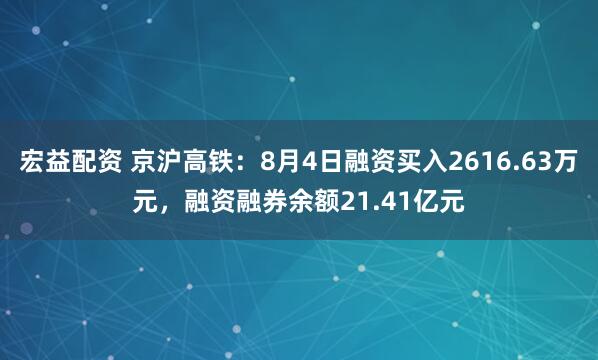 宏益配资 京沪高铁：8月4日融资买入2616.63万元，融资融券余额21.41亿元