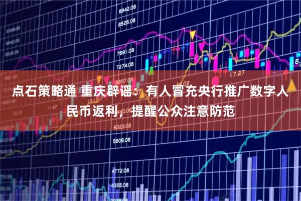 点石策略通 重庆辟谣：有人冒充央行推广数字人民币返利，提醒公众注意防范