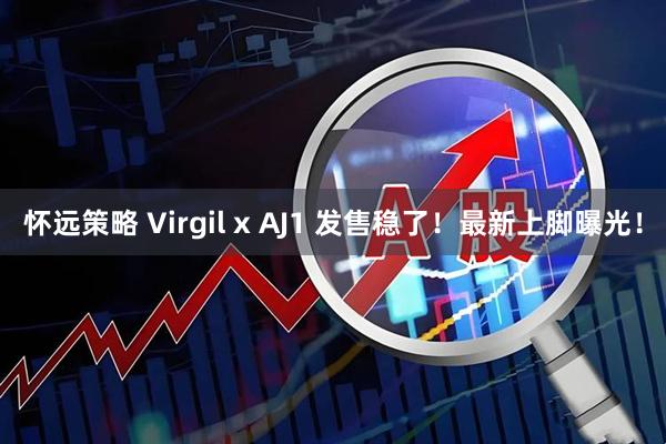 怀远策略 Virgil x AJ1 发售稳了！最新上脚曝光！